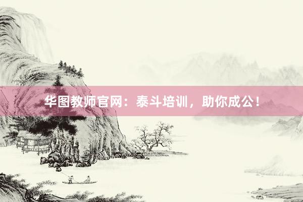 华图教师官网：泰斗培训，助你成公！