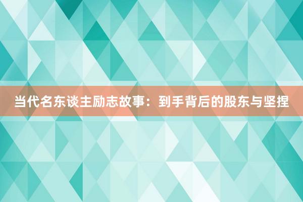当代名东谈主励志故事：到手背后的股东与坚捏