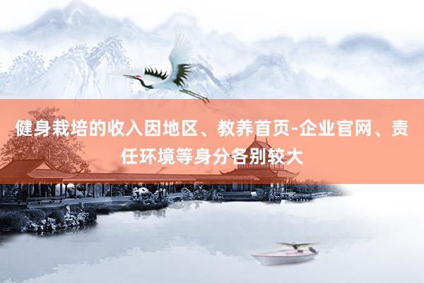 健身栽培的收入因地区、教养首页-企业官网、责任环境等身分各别较大
