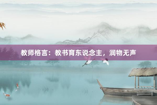 教师格言：教书育东说念主，润物无声