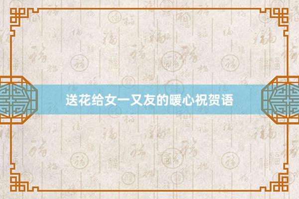 送花给女一又友的暖心祝贺语