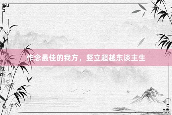作念最佳的我方,竖立超越东谈主生