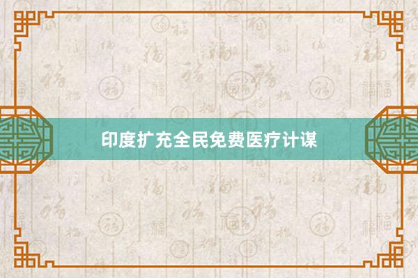 印度扩充全民免费医疗计谋