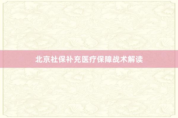 北京社保补充医疗保障战术解读