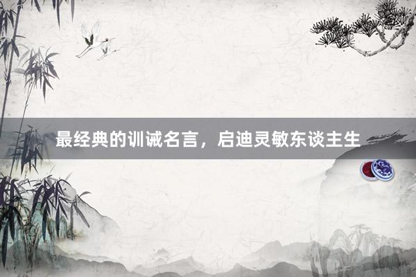 最经典的训诫名言，启迪灵敏东谈主生